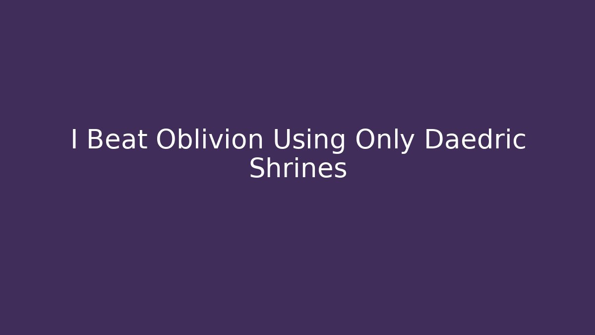 I Beat Oblivion Using Only Daedric Shrines