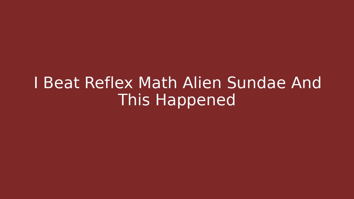 I Beat Reflex Math Alien Sundae And This Happened - NADclinic