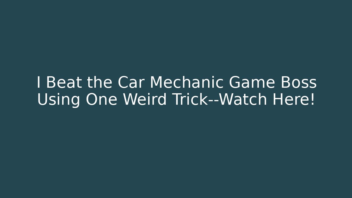 I Beat the Car Mechanic Game Boss Using One Weird Trick—Watch Here!