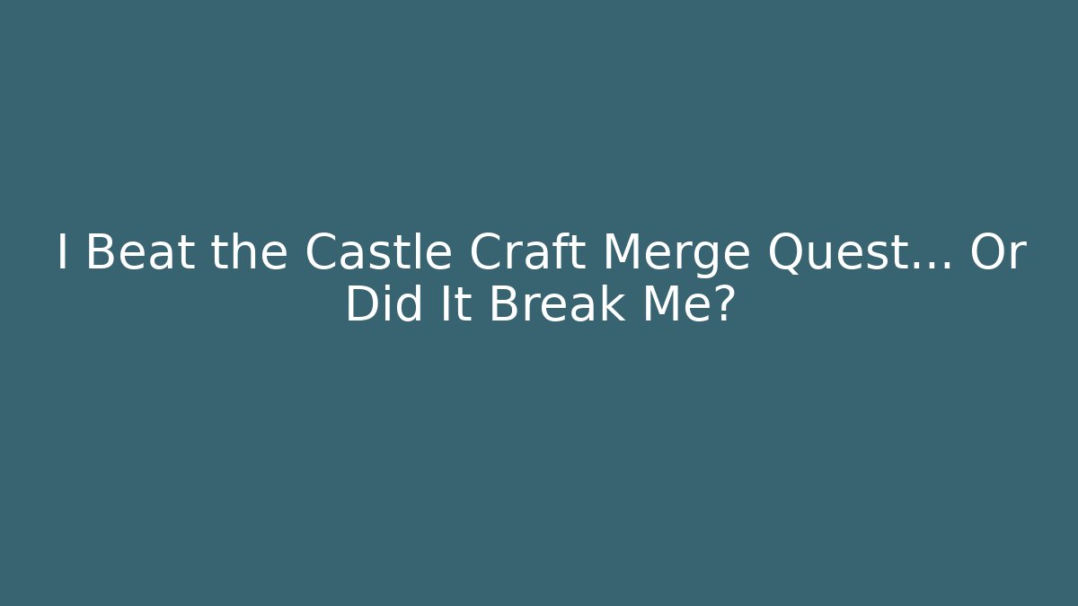 I Beat the Castle Craft Merge Quest… Or Did It Break Me?