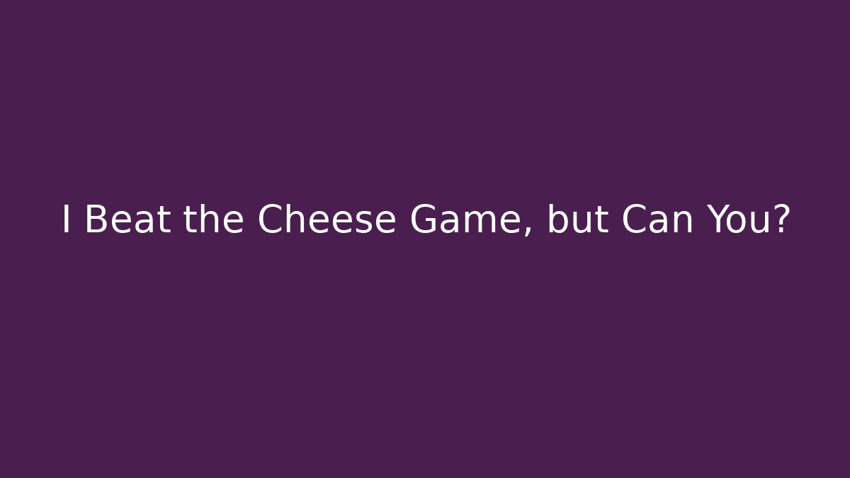 I Beat the Cheese Game, but Can You?