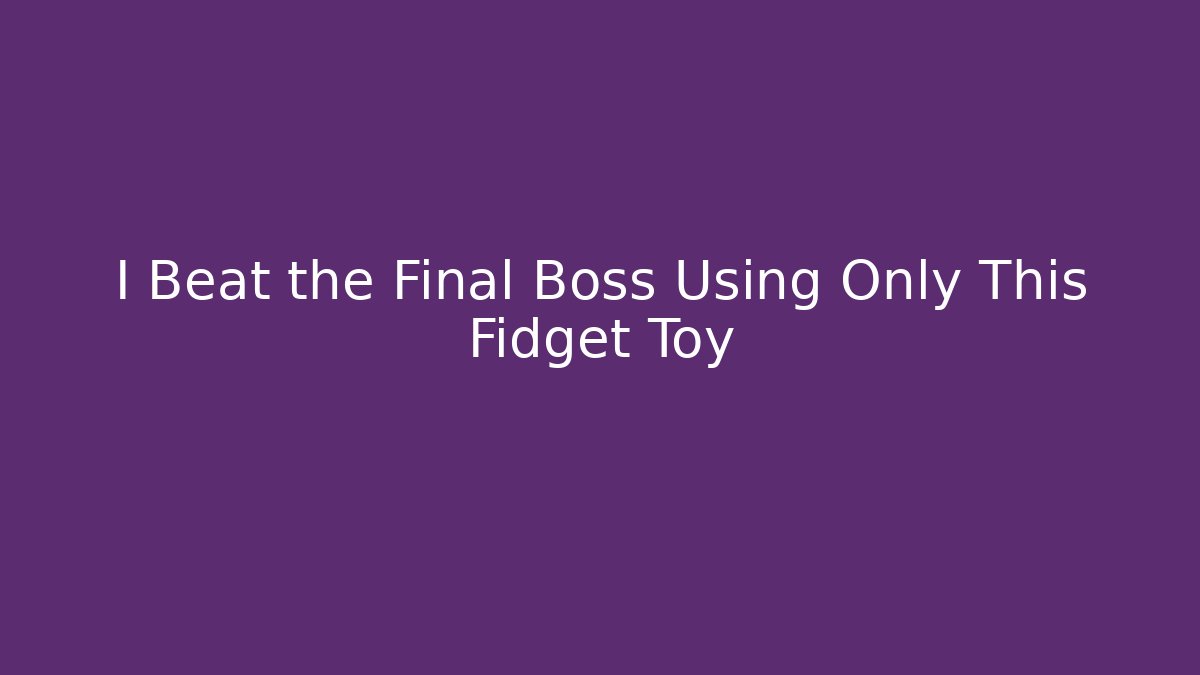 I Beat the Final Boss Using Only This Fidget Toy