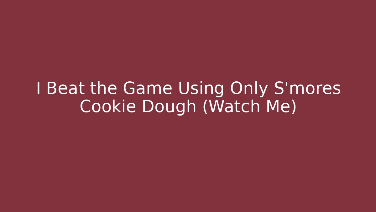 I Beat the Game Using Only S'mores Cookie Dough (Watch Me)