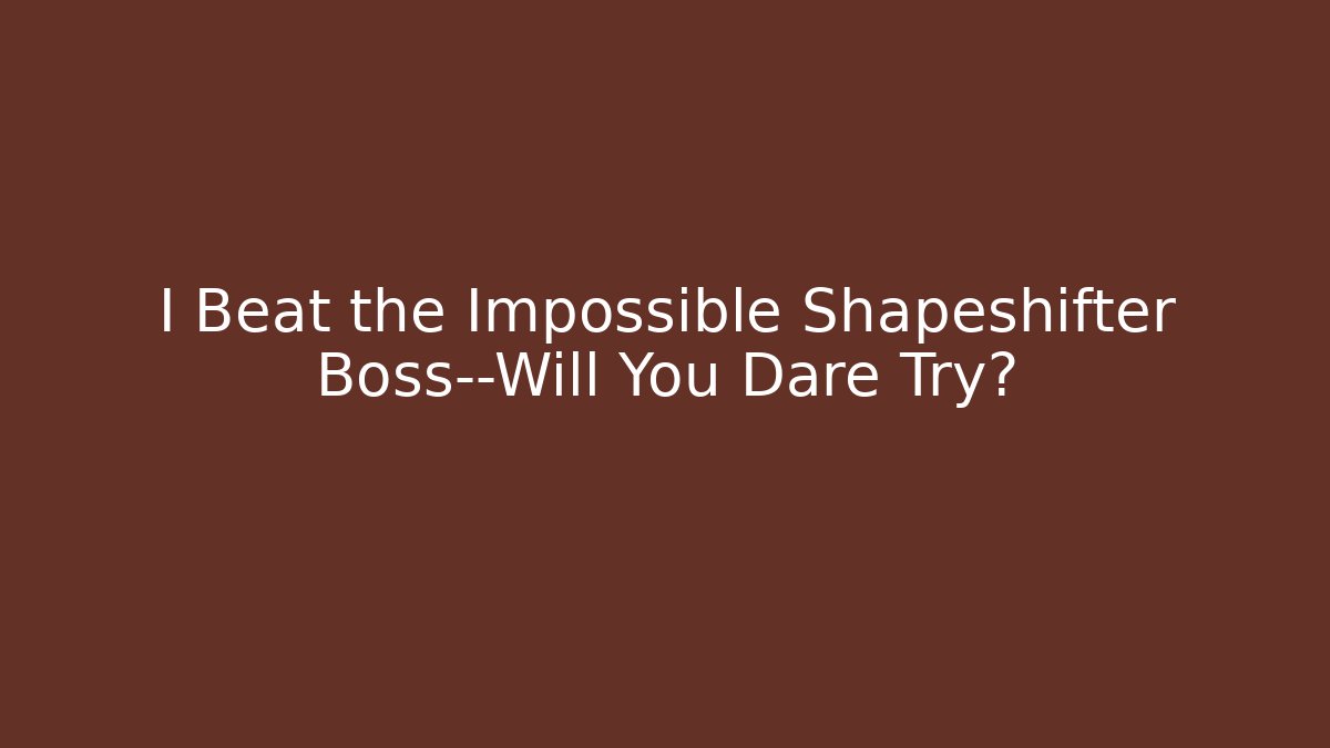 I Beat the Impossible Shapeshifter Boss—Will You Dare Try?