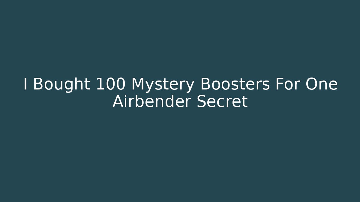 I Bought 100 Mystery Boosters For One Airbender Secret