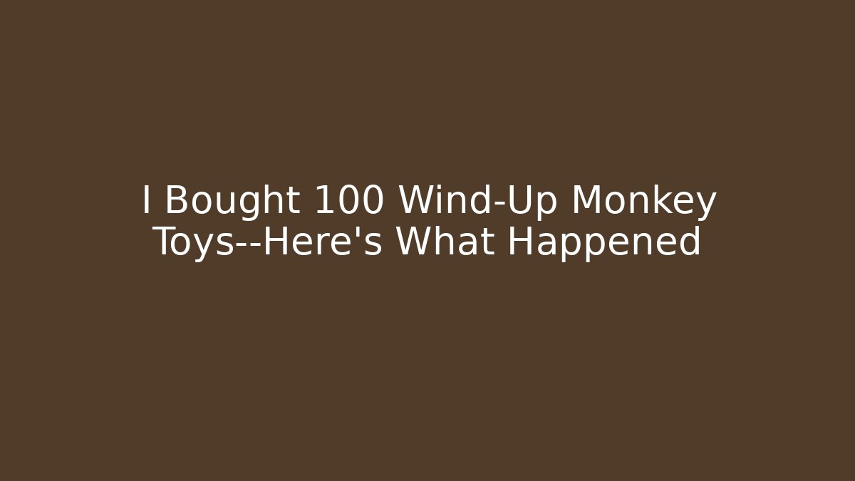 I Bought 100 Wind-Up Monkey Toys—Here’s What Happened