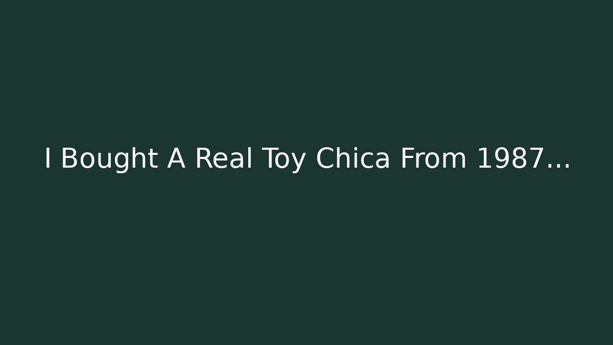 I Bought A Real Toy Chica From 1987…