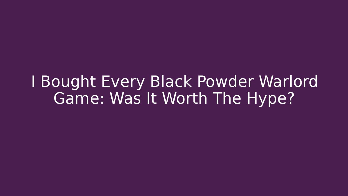 I Bought Every Black Powder Warlord Game: Was It Worth The Hype?
