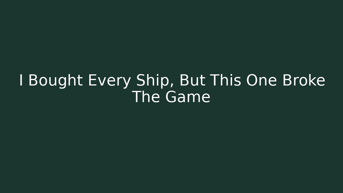 I Bought Every Ship, But This One Broke The Game