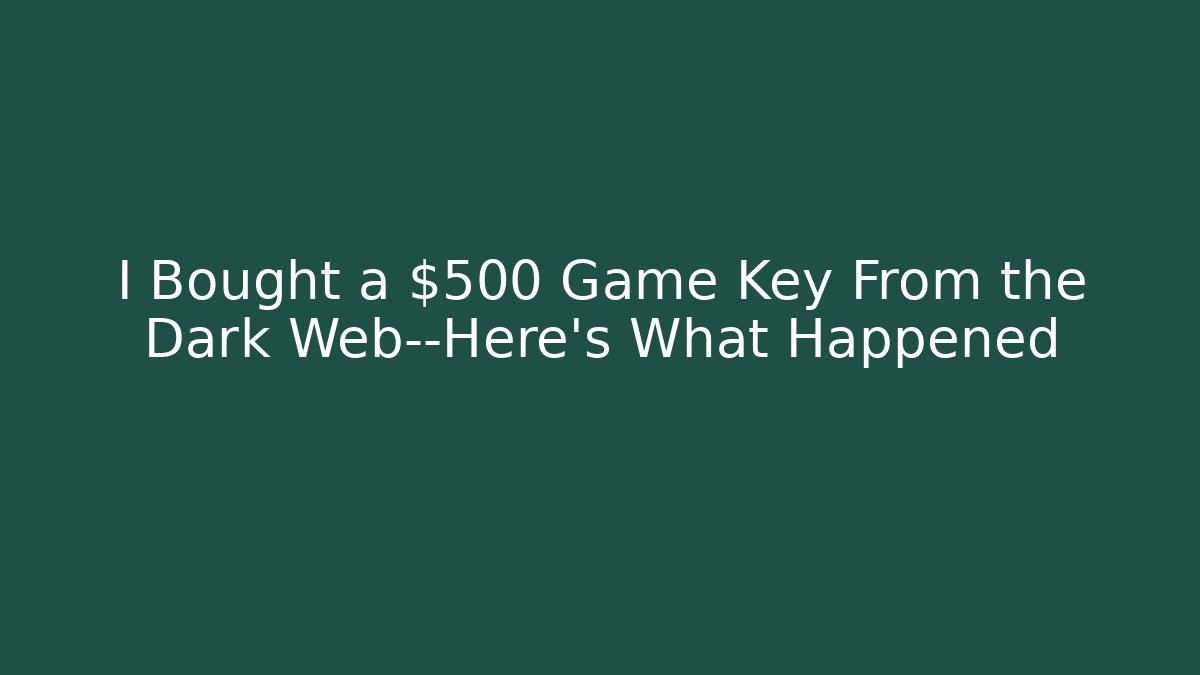 I Bought a $500 Game Key From the Dark Web—Here’s What Happened
