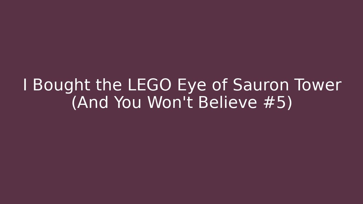 I Bought the LEGO Eye of Sauron Tower (And You Won't Believe #5)