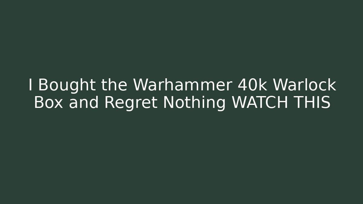 I Bought the Warhammer 40k Warlock Box and Regret Nothing WATCH THIS