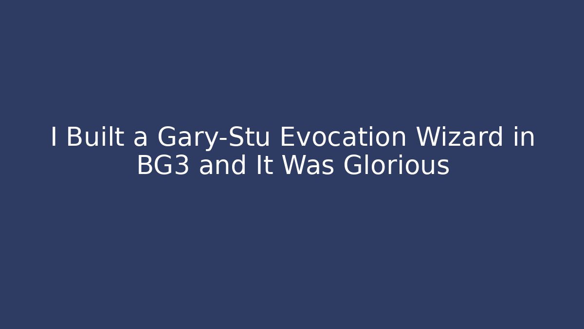 I Built a Gary-Stu Evocation Wizard in BG3 and It Was Glorious - NADclinic