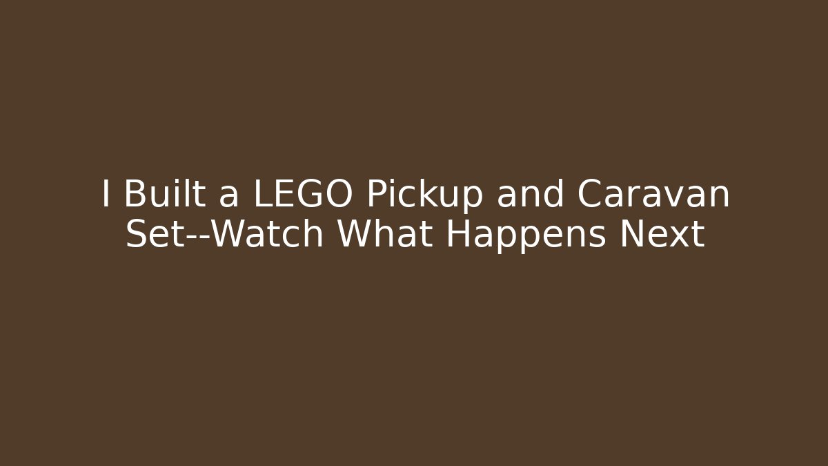 I Built a LEGO Pickup and Caravan Set—Watch What Happens Next