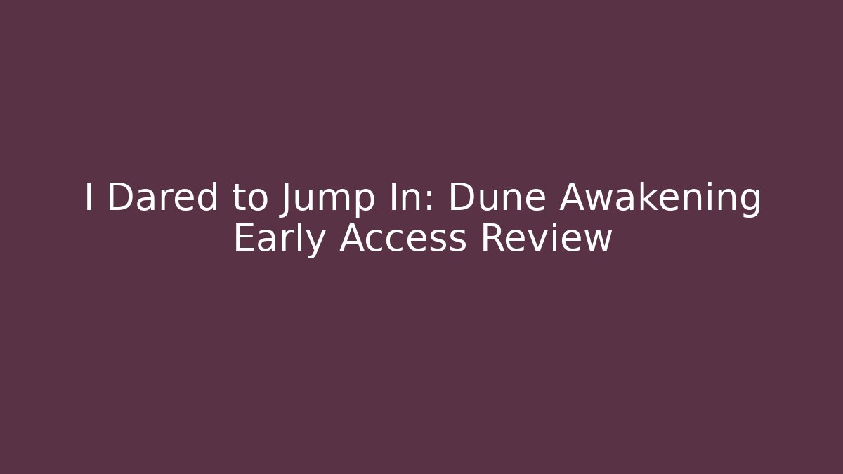 I Dared to Jump In: Dune Awakening Early Access Review