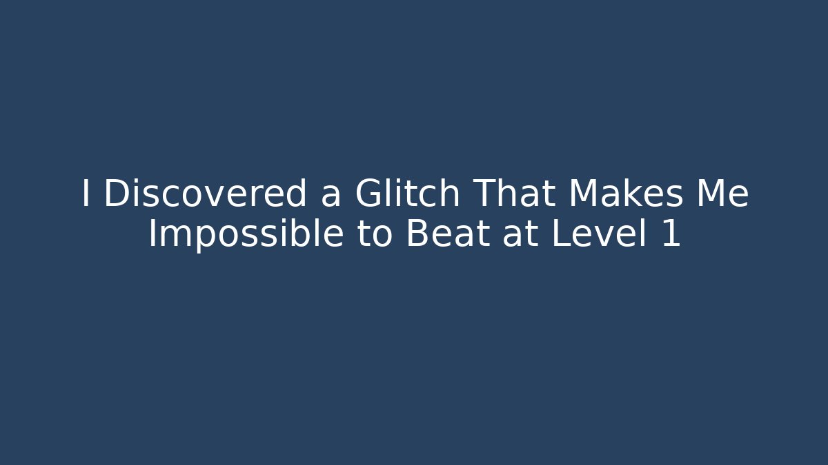 I Discovered a Glitch That Makes Me Impossible to Beat at Level 1