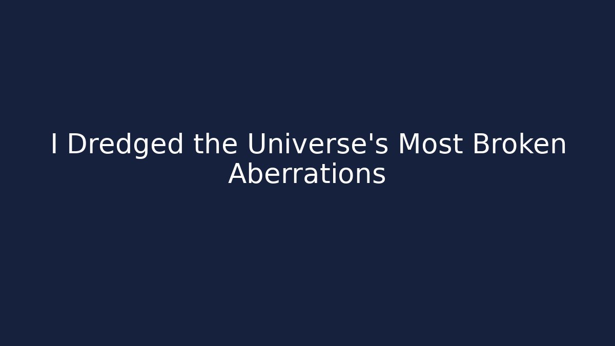 I Dredged the Universe's Most Broken Aberrations