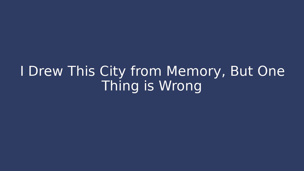 I Drew This City from Memory, But One Thing is Wrong - NADclinic