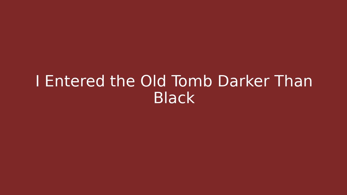 I Entered the Old Tomb Darker Than Black