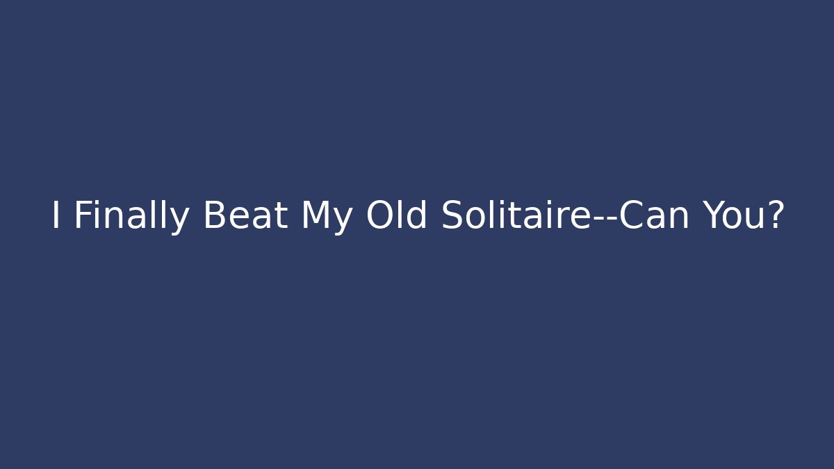 I Finally Beat My Old Solitaire—Can You?
