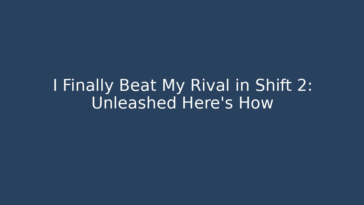 I Finally Beat My Rival in Shift 2: Unleashed Here’s How