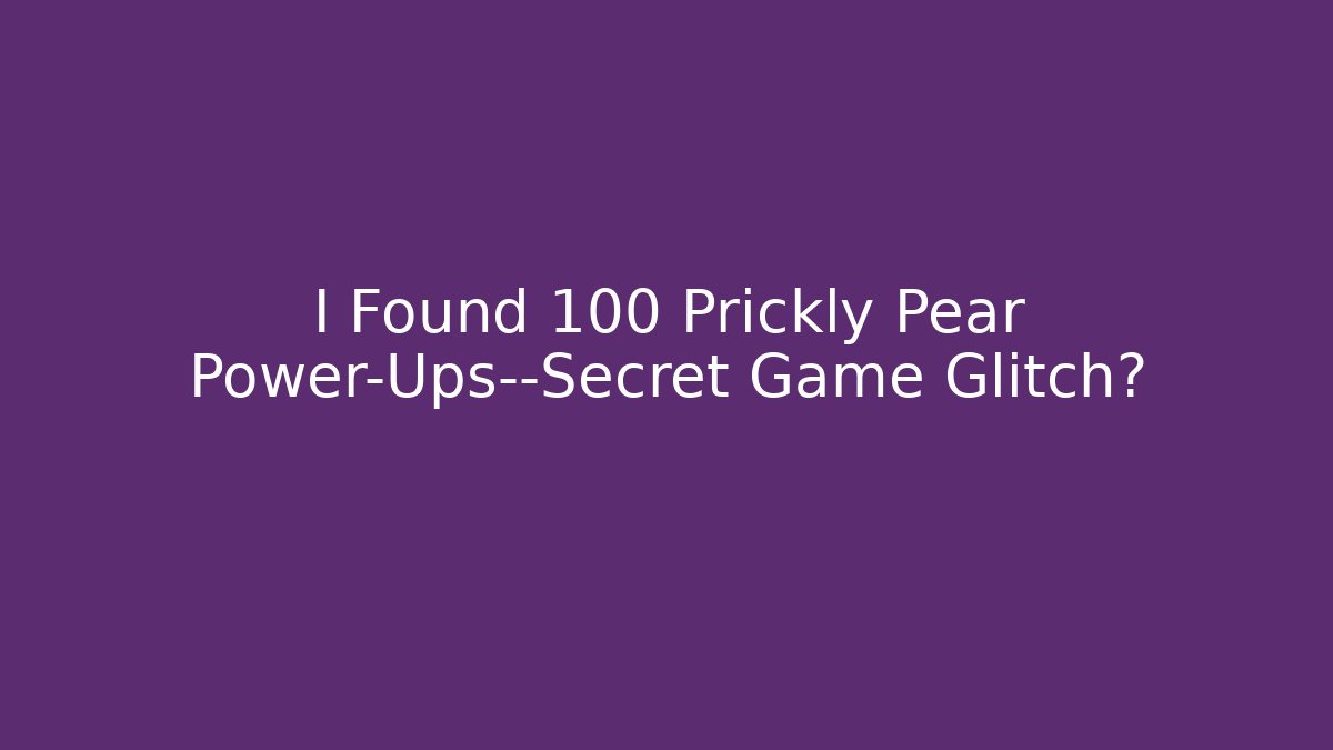 I Found 100 Prickly Pear Power-Ups—Secret Game Glitch?