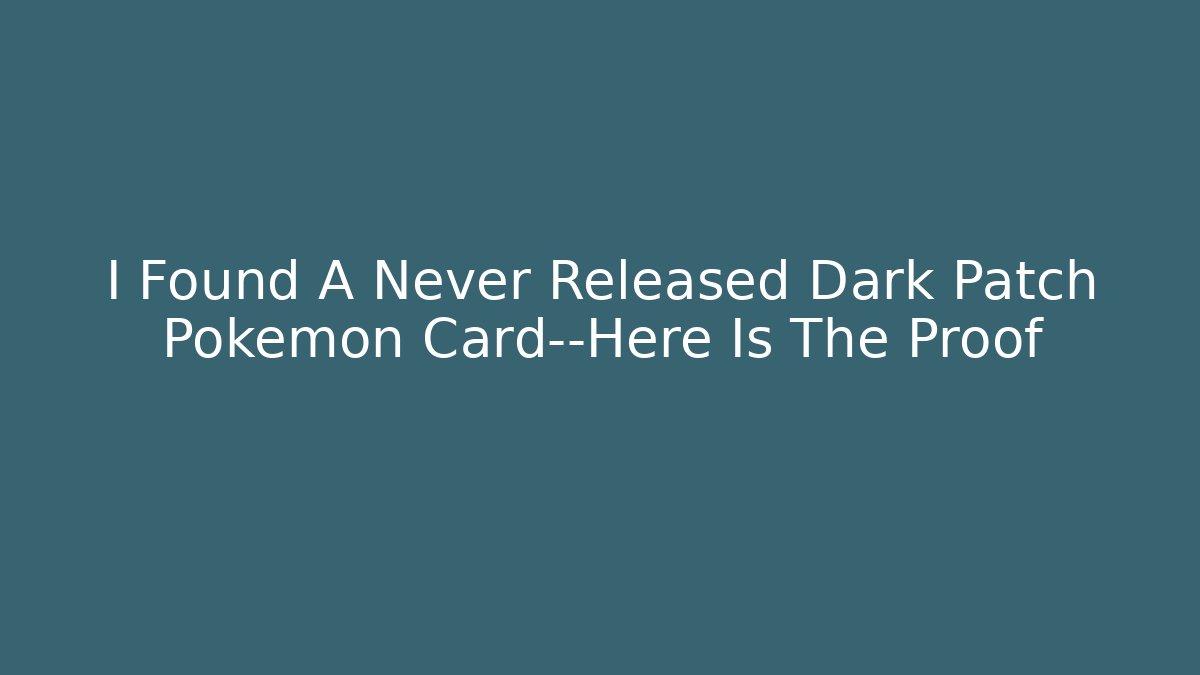 I Found A Never Released Dark Patch Pokémon Card—Here Is The Proof
