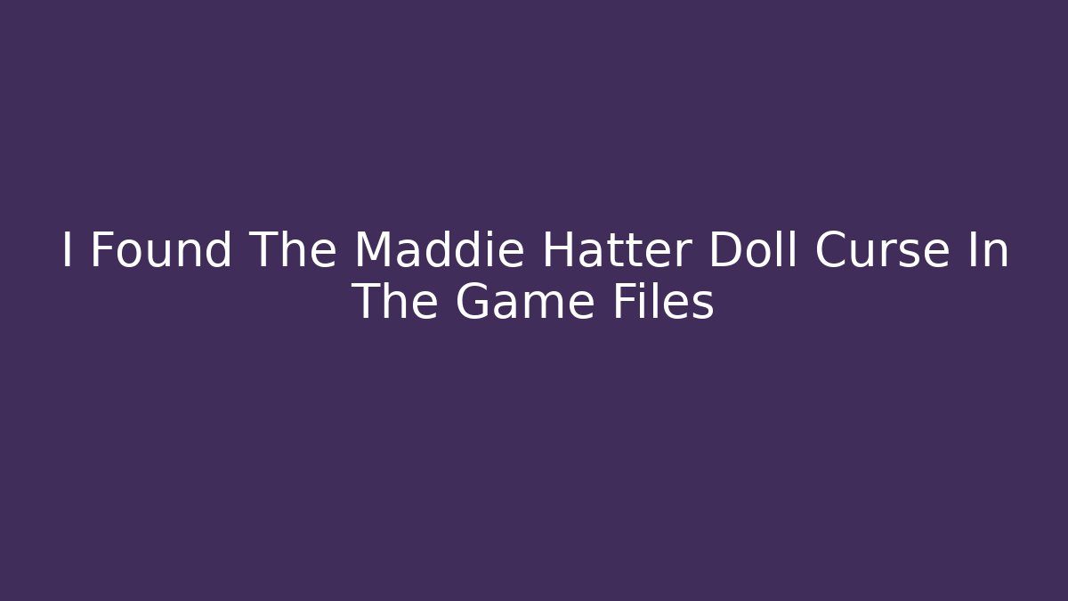 I Found The Maddie Hatter Doll Curse In The Game Files