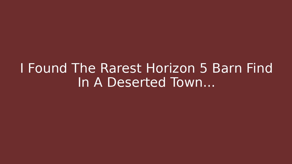 I Found The Rarest Horizon 5 Barn Find In A Deserted Town… - NADclinic