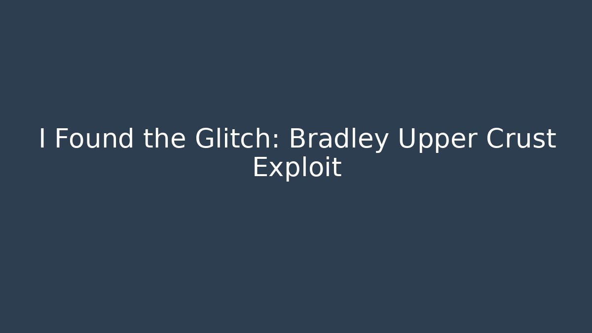 I Found the Glitch: Bradley Upper Crust Exploit