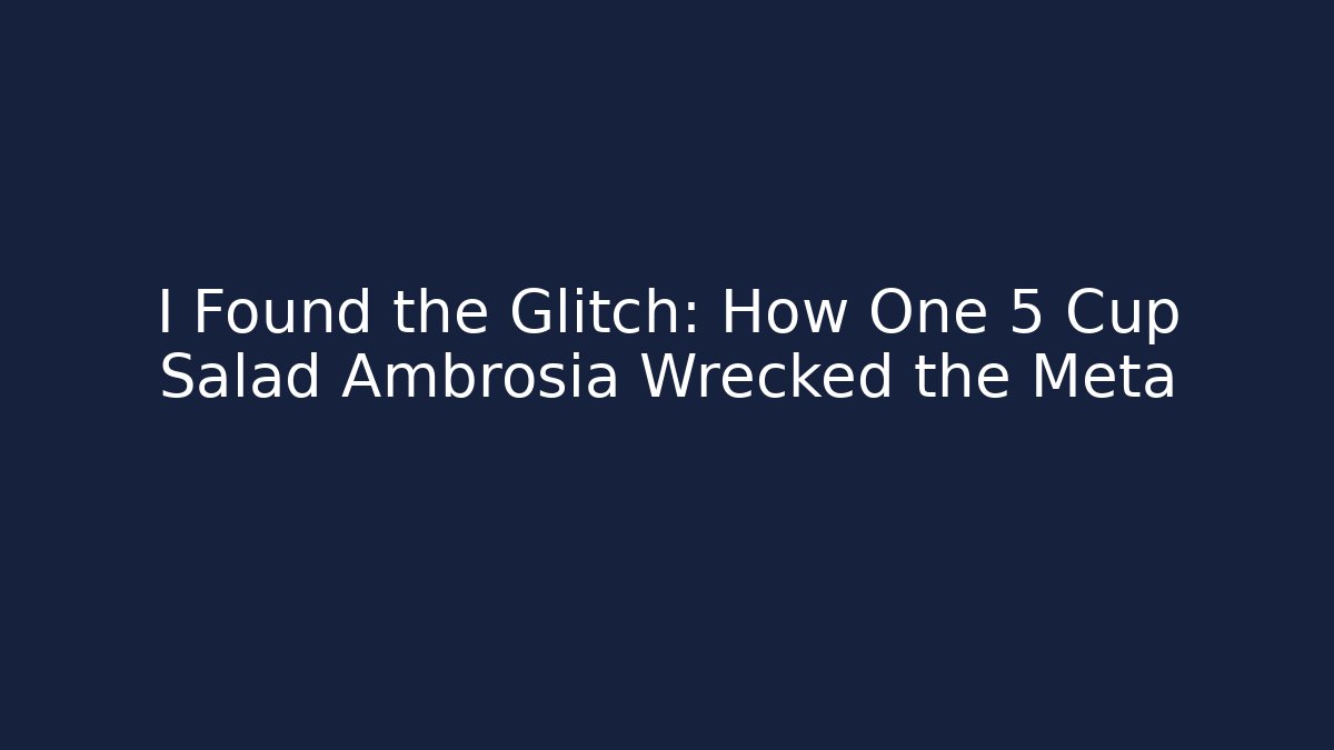 I Found the Glitch: How One 5 Cup Salad Ambrosia Wrecked the Meta