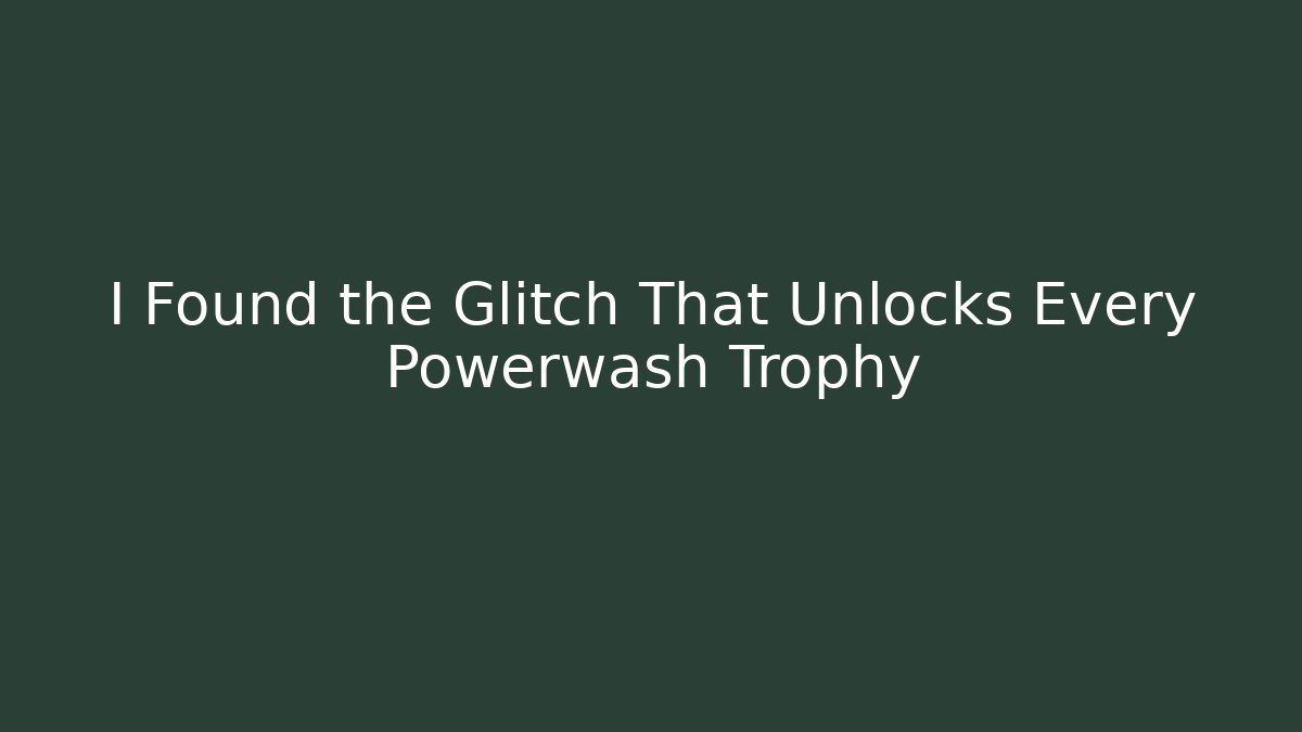 I Found the Glitch That Unlocks Every Powerwash Trophy