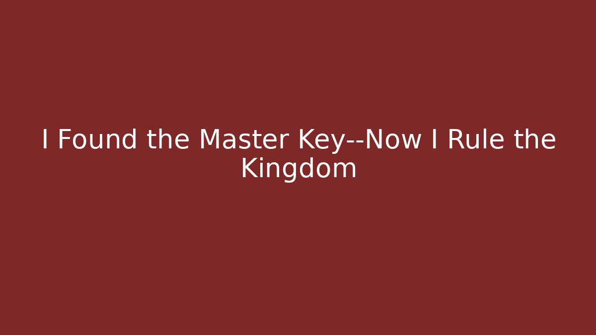I Found the Master Key—Now I Rule the Kingdom