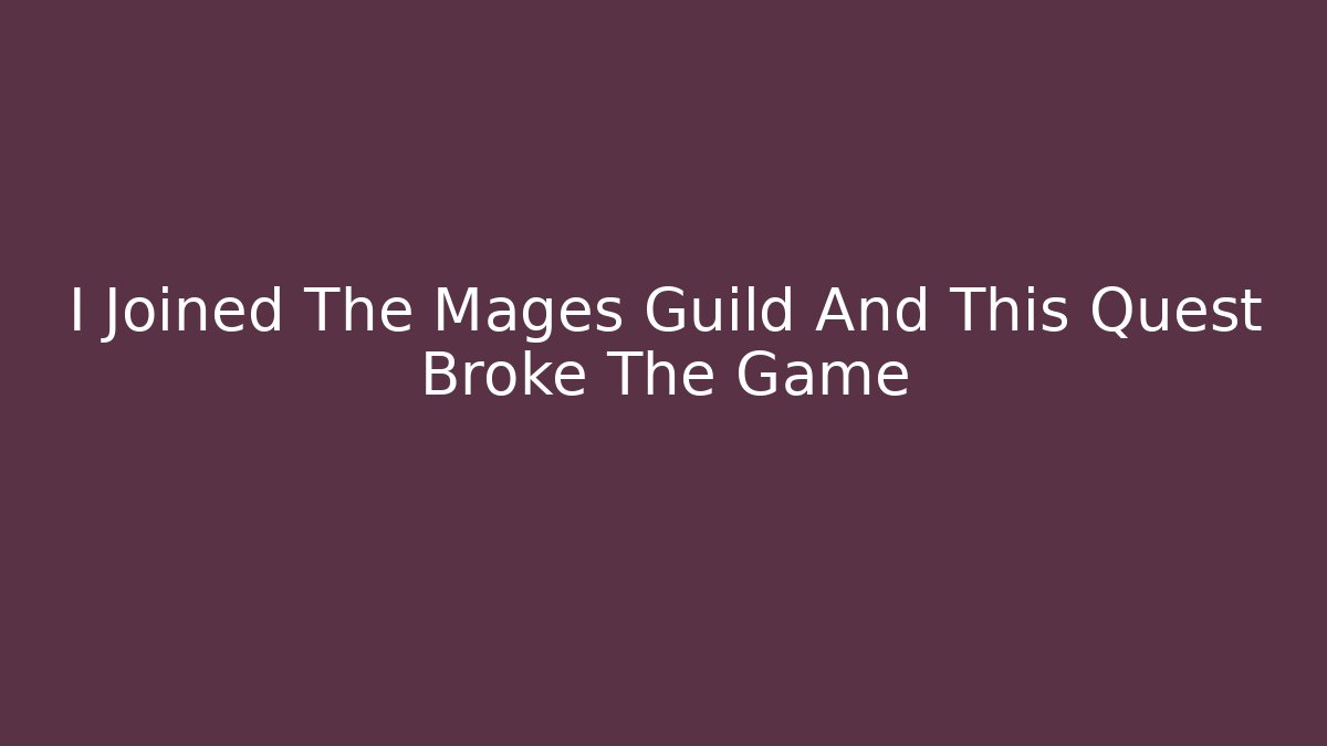 I Joined The Mages Guild And This Quest Broke The Game
