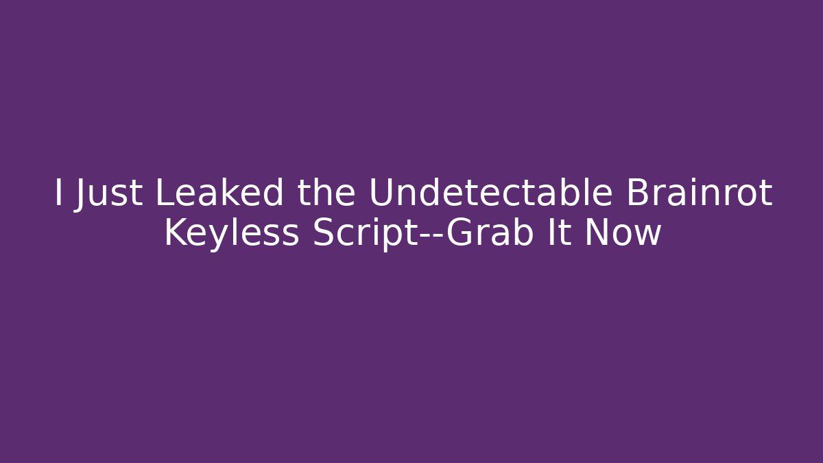 I Just Leaked the Undetectable Brainrot Keyless Script—Grab It Now