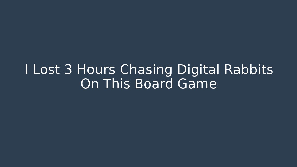 I Lost 3 Hours Chasing Digital Rabbits On This Board Game - NADclinic