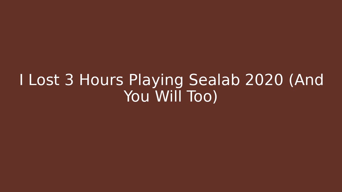 I Lost 3 Hours Playing Sealab 2020 (And You Will Too) - NADclinic