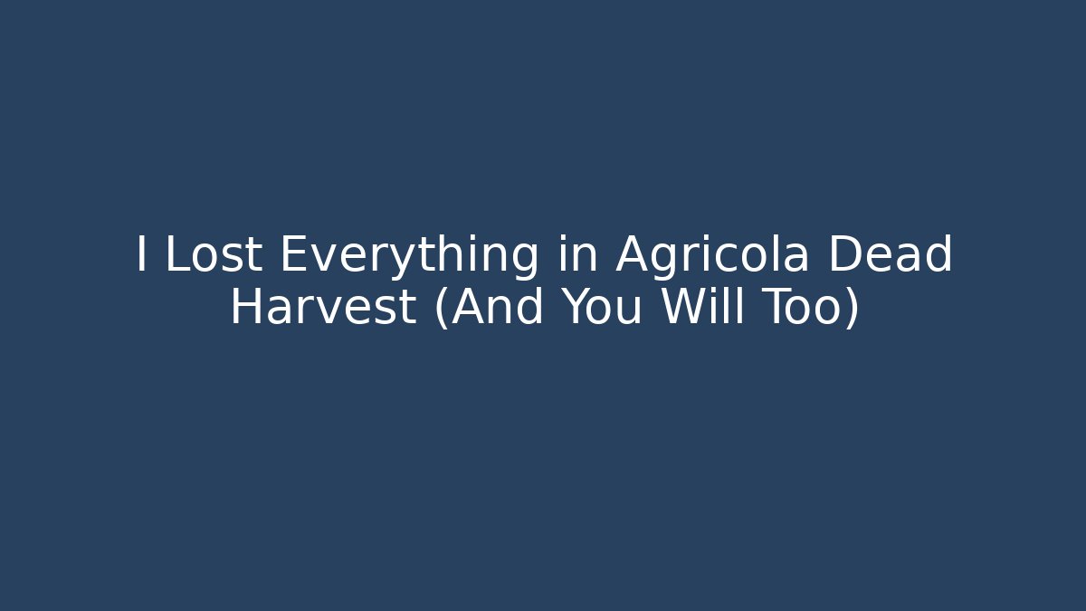 I Lost Everything in Agricola Dead Harvest (And You Will Too) - NADclinic