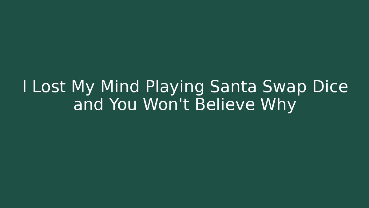 I Lost My Mind Playing Santa Swap Dice and You Won’t Believe Why