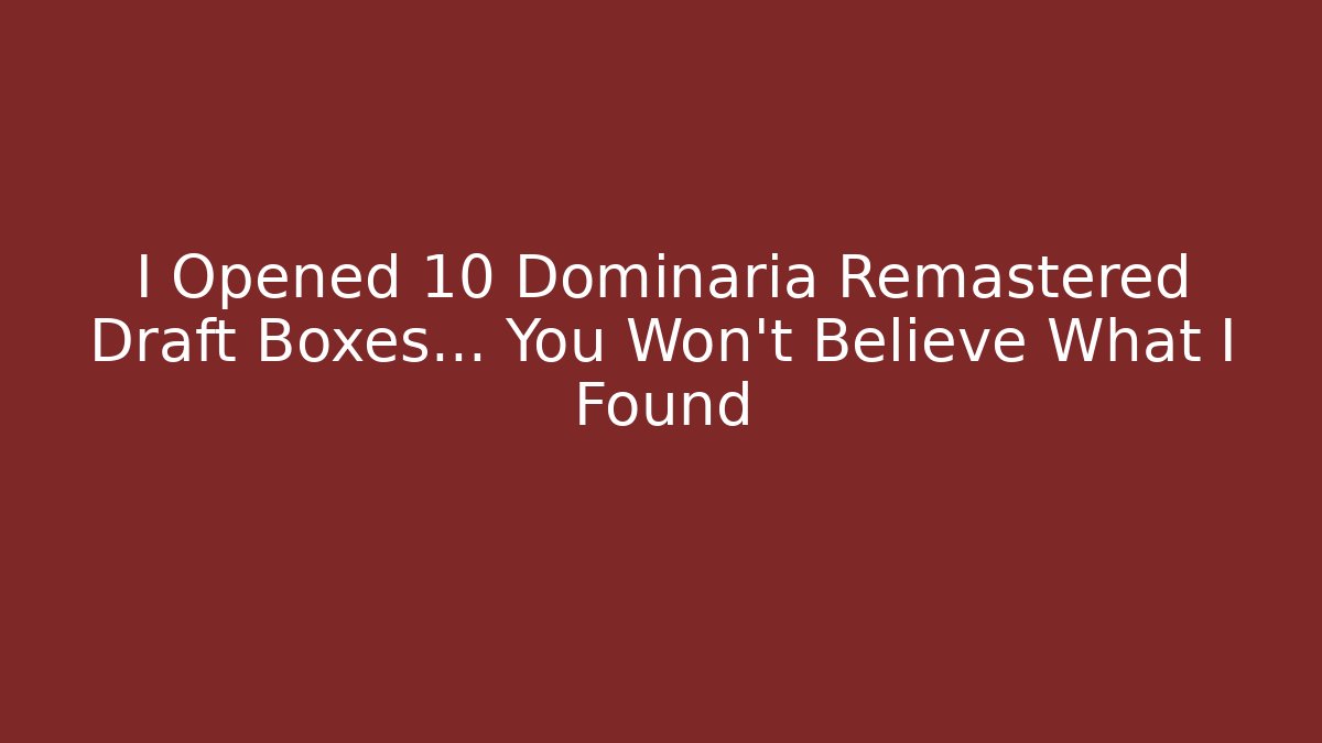 I Opened 10 Dominaria Remastered Draft Boxes… You Won’t Believe What I Found