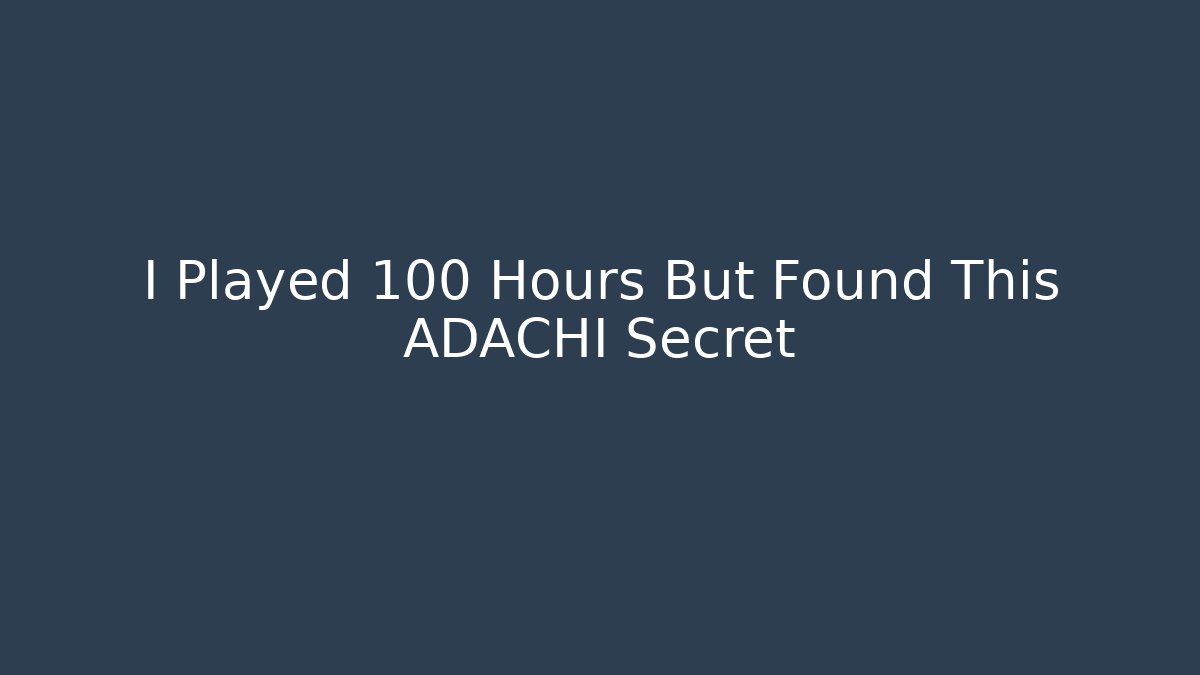 I Played 100 Hours But Found This ADACHI Secret