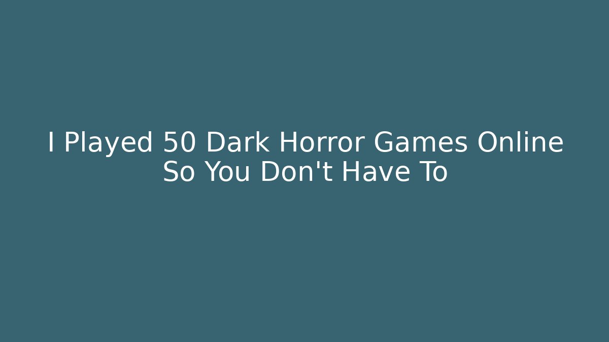 I Played 50 Dark Horror Games Online So You Don't Have To