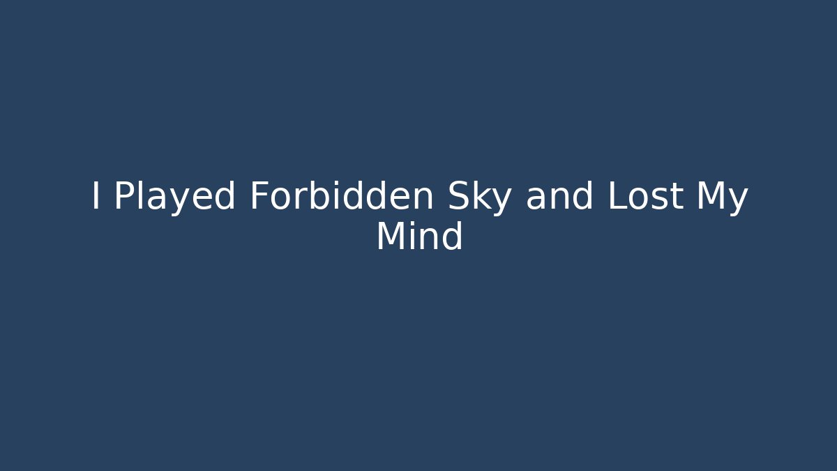 I Played Forbidden Sky and Lost My Mind