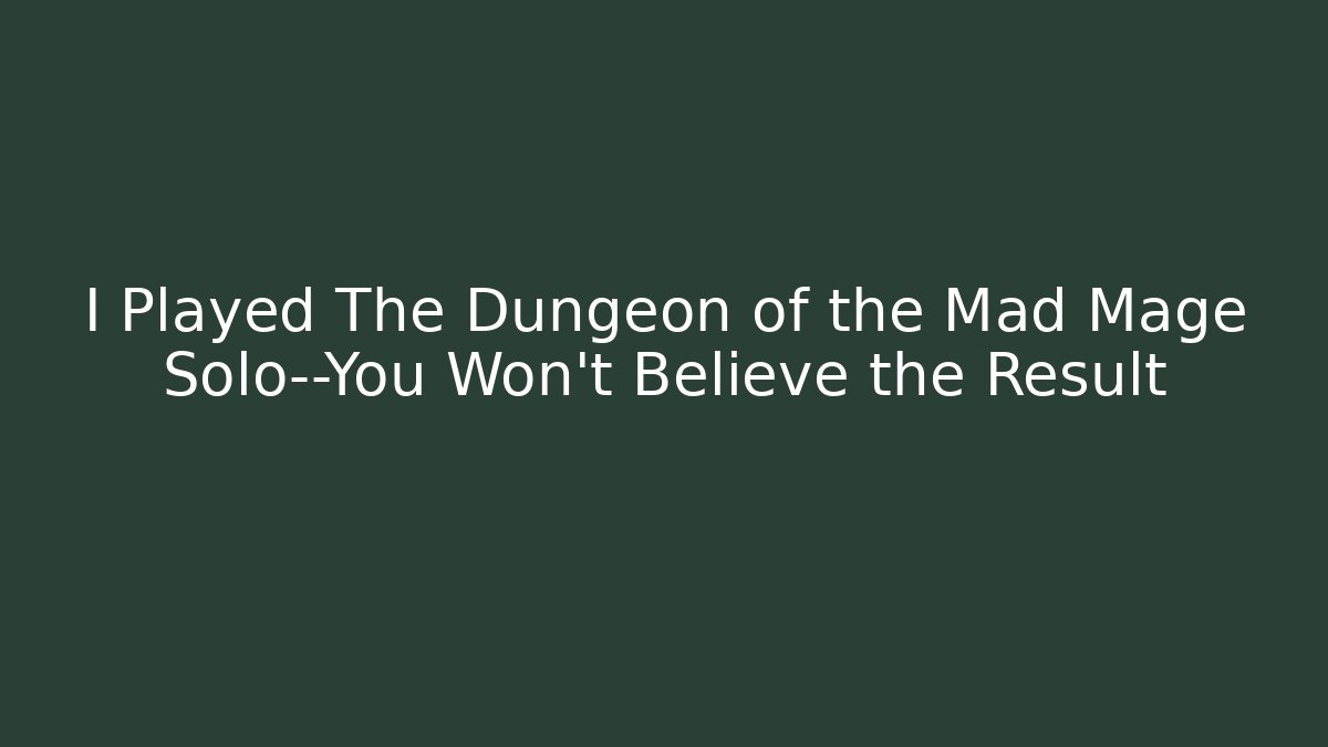 I Played The Dungeon of the Mad Mage Solo—You Won’t Believe the Result