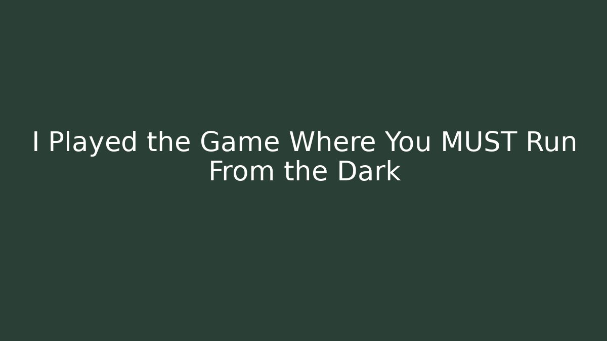 I Played the Game Where You MUST Run From the Dark