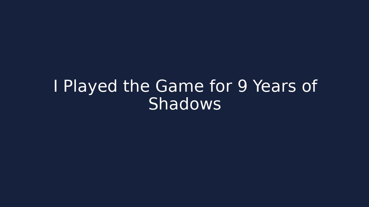 I Played the Game for 9 Years of Shadows
