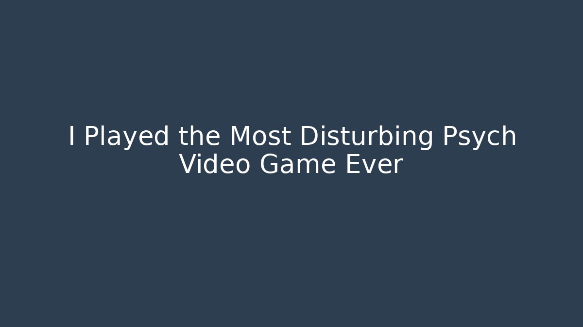 I Played the Most Disturbing Psych Video Game Ever