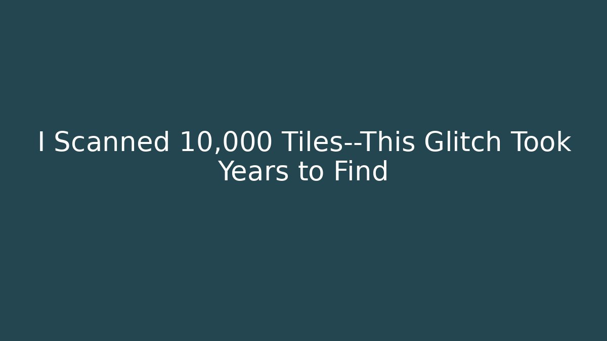 I Scanned 10,000 Tiles—This Glitch Took Years to Find