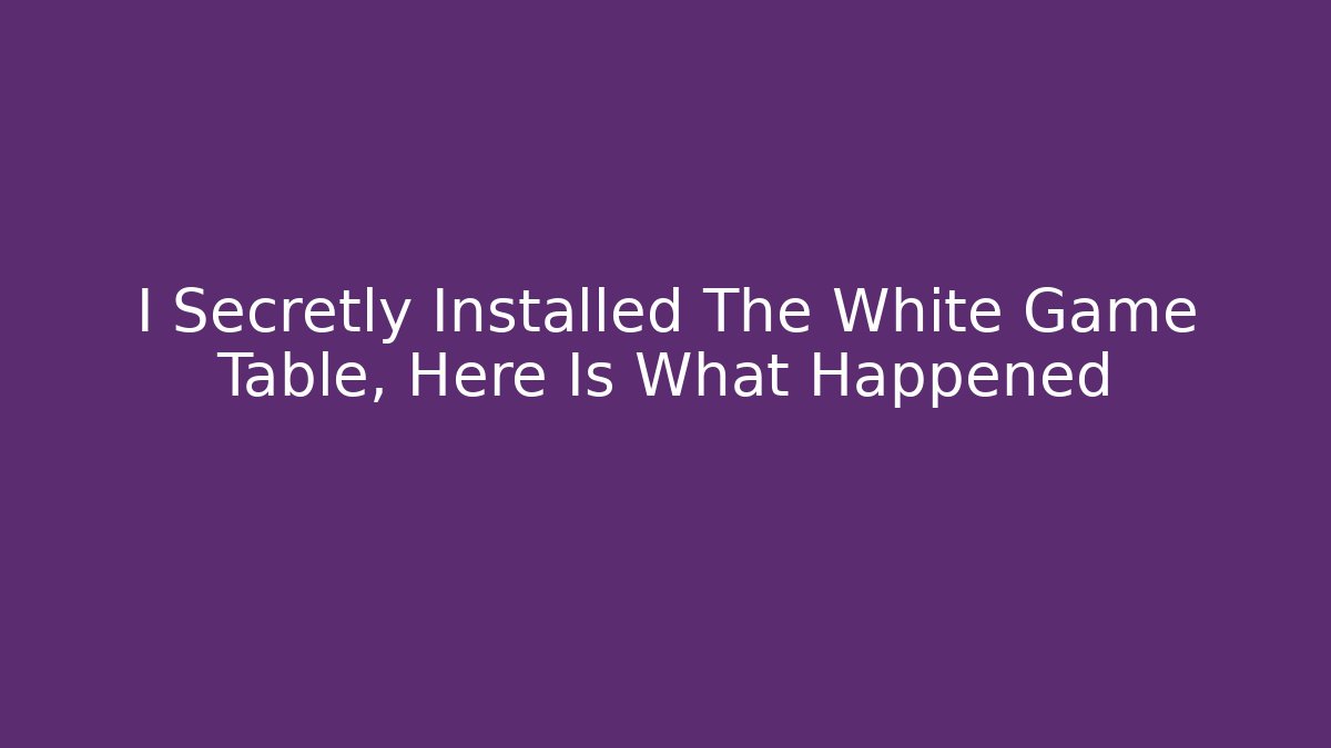 I Secretly Installed The White Game Table, Here Is What Happened