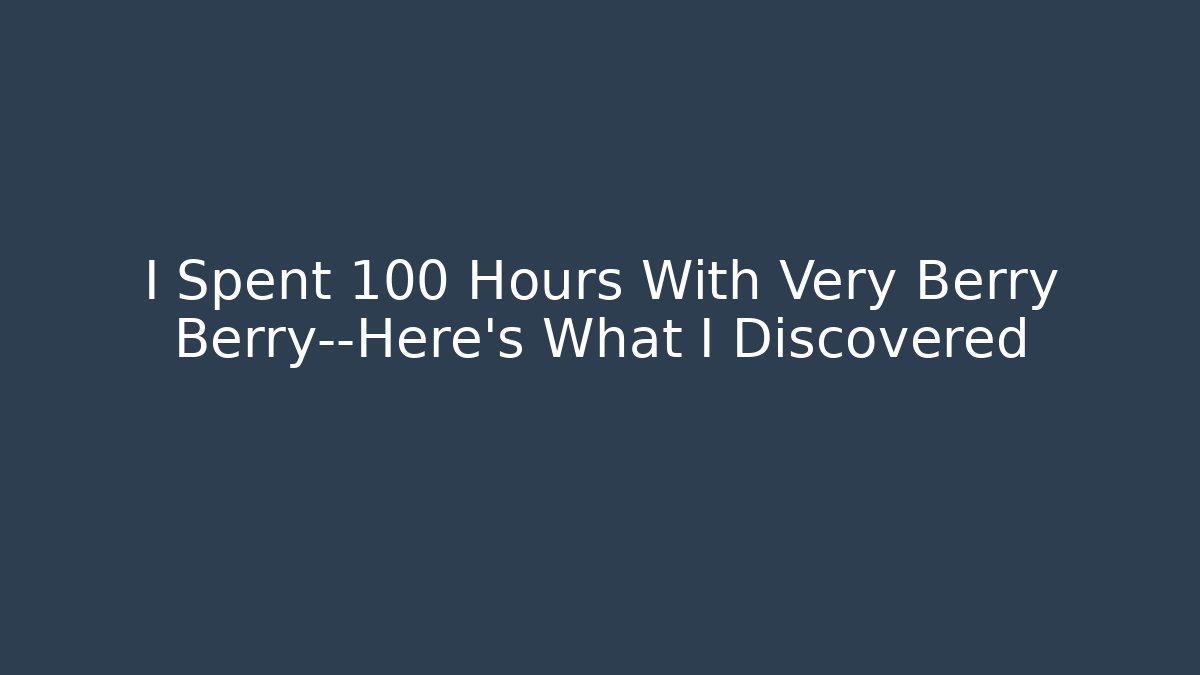 I Spent 100 Hours With Very Berry Berry—Here’s What I Discovered